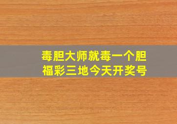 毒胆大师就毒一个胆 福彩三地今天开奖号